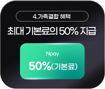 4. 가족결합 혜택 : 최대 기본료의 50% 지급 Npay 50%(기본료)