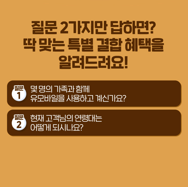 질문 2가지만 답하면? 딱 맞는 특별 결합 혜택을 알려드려요!