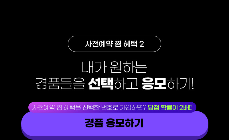 사전예약 찜 혜택2 내가 원하는 경품들을 선택하고 응모하기!